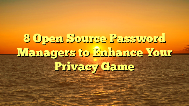 8 Open Source Password Managers to Enhance Your Privacy Game