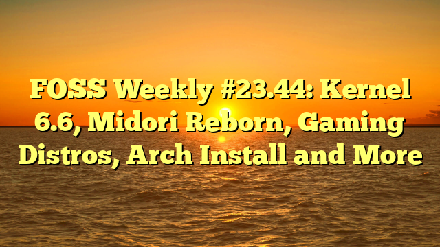 FOSS Weekly #23.44: Kernel 6.6, Midori Reborn, Gaming Distros, Arch Install and More