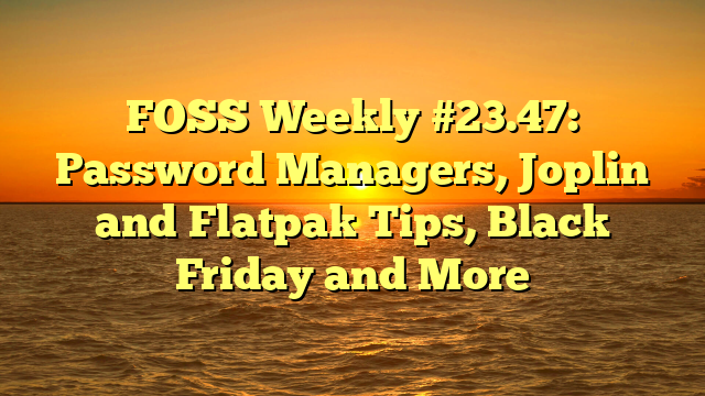 FOSS Weekly #23.47: Password Managers, Joplin and Flatpak Tips, Black Friday and More