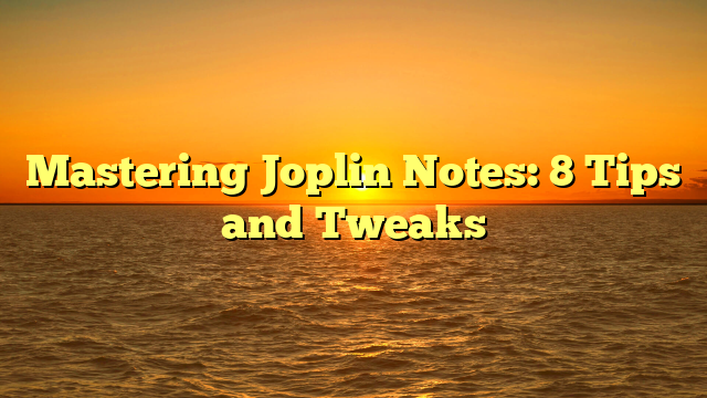 Mastering Joplin Notes: 8 Tips and Tweaks