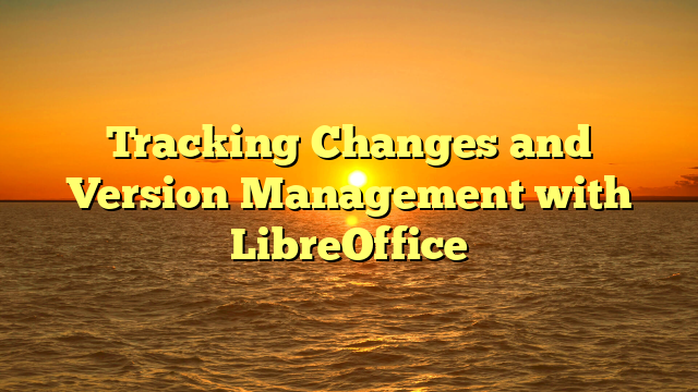 Tracking Changes and Version Management with LibreOffice