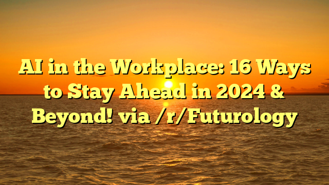 AI in the Workplace: 16 Ways to Stay Ahead in 2024 & Beyond! via /r/Futurology