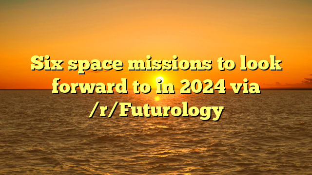 Six Space Missions To Look Forward To In 2024 Via R Futurology   Six Space Missions To Look Forward To In 2024 Via RFuturology 