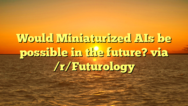 Would Miniaturized AIs be possible in the future? via /r/Futurology