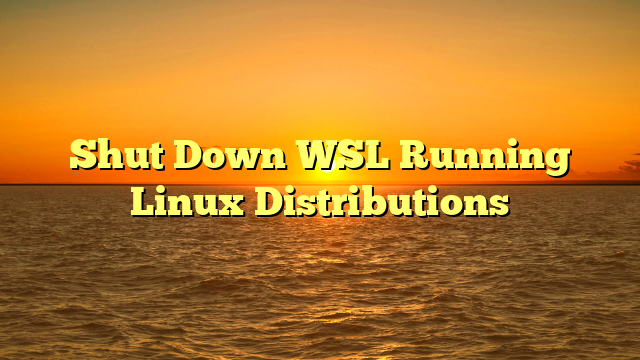 Shut Down WSL Running Linux Distributions
