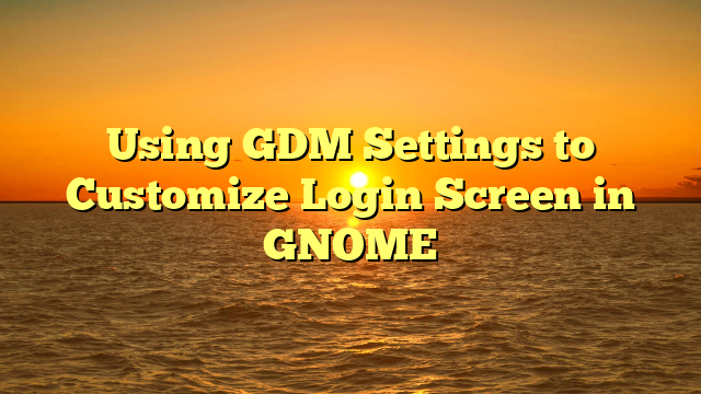 Using GDM Settings to Customize Login Screen in GNOME