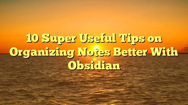 10 Super Useful Tips on Organizing Notes Better With Obsidian