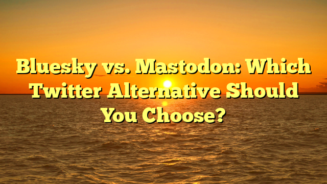 Bluesky vs. Mastodon: Which Twitter Alternative Should You Choose?