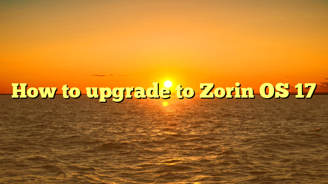 How to upgrade to Zorin OS 17