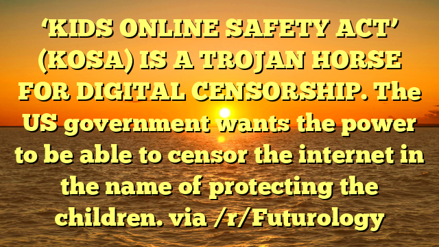 ‘KIDS ONLINE SAFETY ACT’ (KOSA) IS A TROJAN HORSE FOR DIGITAL CENSORSHIP. The US government wants the power to be able to censor the internet in the name of protecting the children. via /r/Futurology