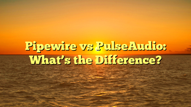 Pipewire vs PulseAudio: What’s the Difference?