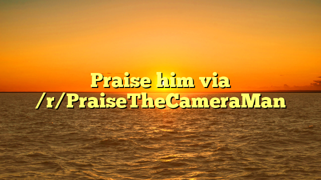 Praise him  via /r/PraiseTheCameraMan
