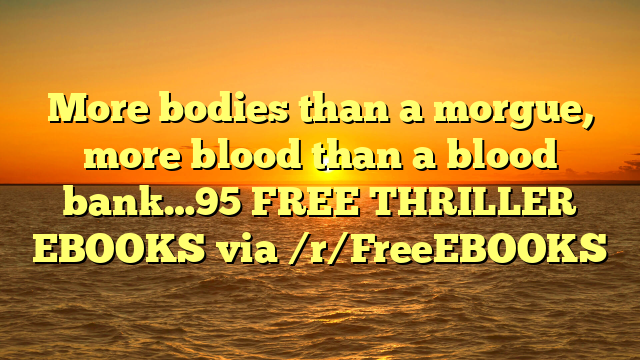 More bodies than a morgue, more blood than a blood bank…95 FREE THRILLER EBOOKS via /r/FreeEBOOKS