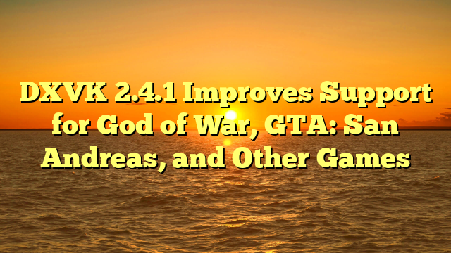 DXVK 2.4.1 Improves Support for God of War, GTA: San Andreas, and Other Games