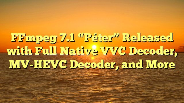 FFmpeg 7.1 “Péter” Released with Full Native VVC Decoder, MV-HEVC Decoder, and More