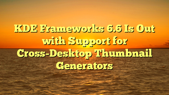 KDE Frameworks 6.6 Is Out with Support for Cross-Desktop Thumbnail Generators