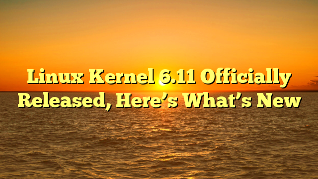 Linux Kernel 6.11 Officially Released, Here’s What’s New