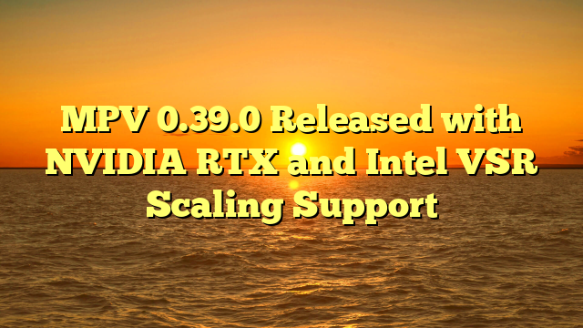 MPV 0.39.0 Released with NVIDIA RTX and Intel VSR Scaling Support