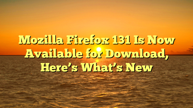 Mozilla Firefox 131 Is Now Available for Download, Here’s What’s New