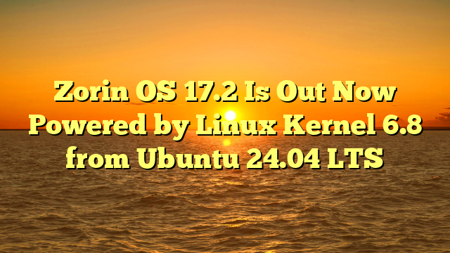 Zorin OS 17.2 Is Out Now Powered by Linux Kernel 6.8 from Ubuntu 24.04 LTS