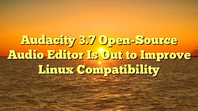 Audacity 3.7 Open-Source Audio Editor Is Out to Improve Linux Compatibility