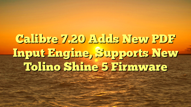 Calibre 7.20 Adds New PDF Input Engine, Supports New Tolino Shine 5 Firmware