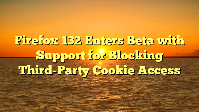 Firefox 132 Enters Beta with Support for Blocking Third-Party Cookie Access