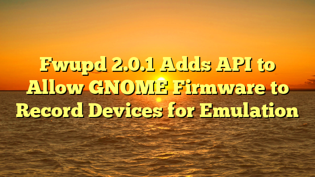 Fwupd 2.0.1 Adds API to Allow GNOME Firmware to Record Devices for Emulation