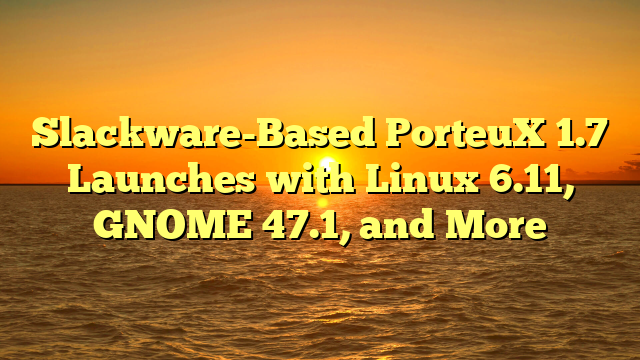 Slackware-Based PorteuX 1.7 Launches with Linux 6.11, GNOME 47.1, and More