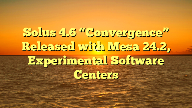 Solus 4.6 “Convergence” Released with Mesa 24.2, Experimental Software Centers