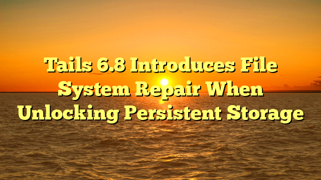 Tails 6.8 Introduces File System Repair When Unlocking Persistent Storage