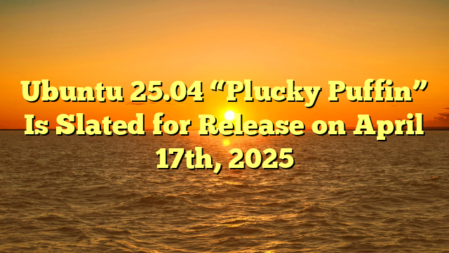 Ubuntu 25.04 “Plucky Puffin” Is Slated for Release on April 17th, 2025