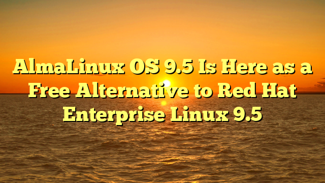 AlmaLinux OS 9.5 Is Here as a Free Alternative to Red Hat Enterprise Linux 9.5