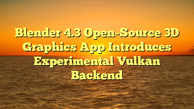 Blender 4.3 Open-Source 3D Graphics App Introduces Experimental Vulkan Backend