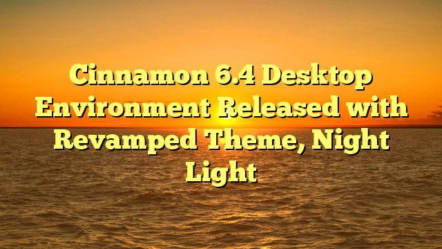 Cinnamon 6.4 Desktop Environment Released with Revamped Theme, Night Light