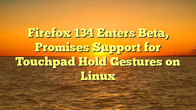 Firefox 134 Enters Beta, Promises Support for Touchpad Hold Gestures on Linux