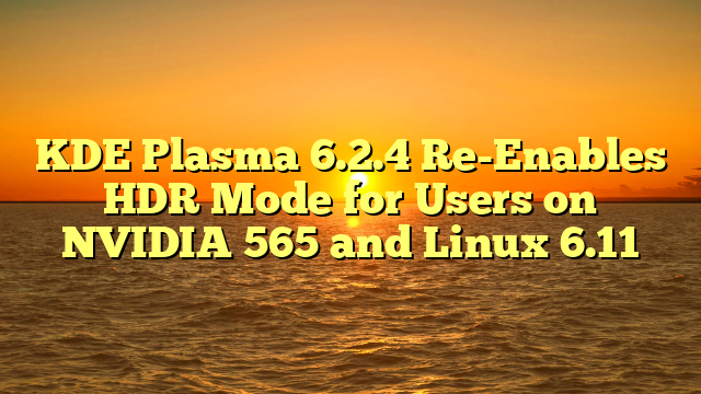 KDE Plasma 6.2.4 Re-Enables HDR Mode for Users on NVIDIA 565 and Linux 6.11