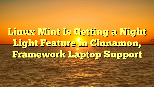 Linux Mint Is Getting a Night Light Feature in Cinnamon, Framework Laptop Support