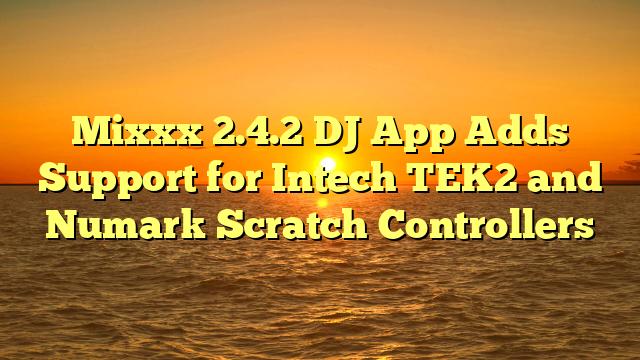 Mixxx 2.4.2 DJ App Adds Support for Intech TEK2 and Numark Scratch Controllers