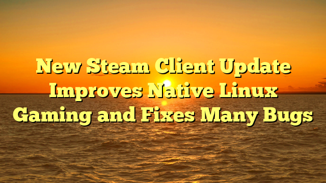 New Steam Client Update Improves Native Linux Gaming and Fixes Many Bugs