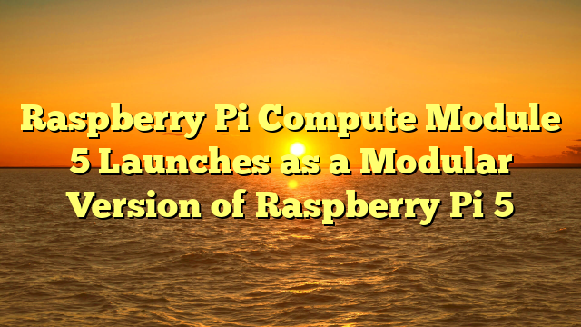 Raspberry Pi Compute Module 5 Launches as a Modular Version of Raspberry Pi 5