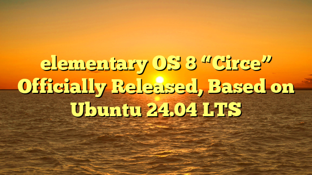 elementary OS 8 “Circe” Officially Released, Based on Ubuntu 24.04 LTS