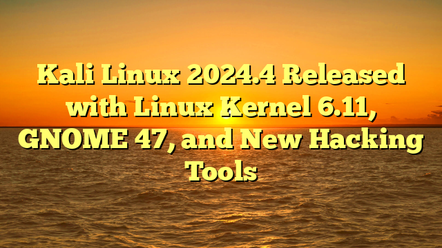 Kali Linux 2024.4 Released with Linux Kernel 6.11, GNOME 47, and New Hacking Tools