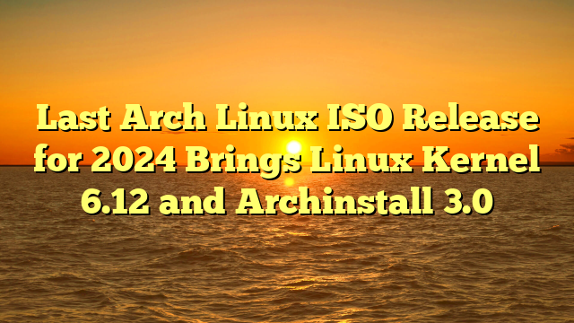 Last Arch Linux ISO Release for 2024 Brings Linux Kernel 6.12 and Archinstall 3.0