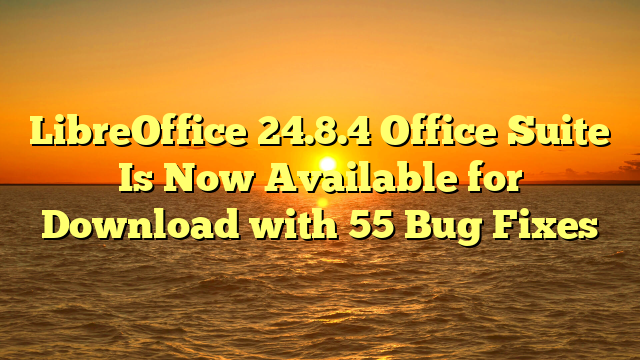 LibreOffice 24.8.4 Office Suite Is Now Available for Download with 55 Bug Fixes