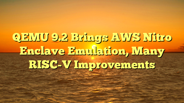 QEMU 9.2 Brings AWS Nitro Enclave Emulation, Many RISC-V Improvements