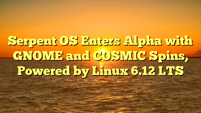 Serpent OS Enters Alpha with GNOME and COSMIC Spins, Powered by Linux 6.12 LTS