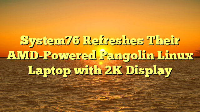 System76 Refreshes Their AMD-Powered Pangolin Linux Laptop with 2K Display