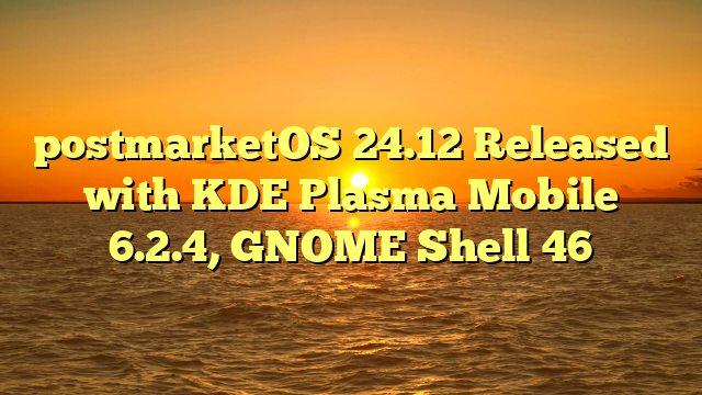 postmarketOS 24.12 Released with KDE Plasma Mobile 6.2.4, GNOME Shell 46