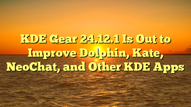 KDE Gear 24.12.1 Is Out to Improve Dolphin, Kate, NeoChat, and Other KDE Apps